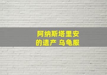 阿纳斯塔里安的遗产 乌龟服